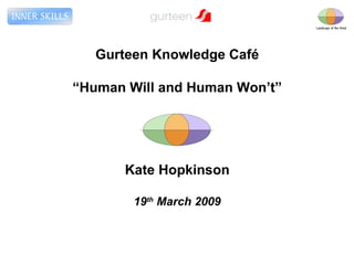 Gurteen Knowledge Café “ Human Will and Human Won’t” Kate Hopkinson 19 th  March 2009 