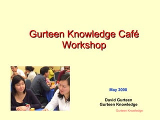 Gurteen Knowledge Café Workshop May 2008 David Gurteen Gurteen Knowledge 