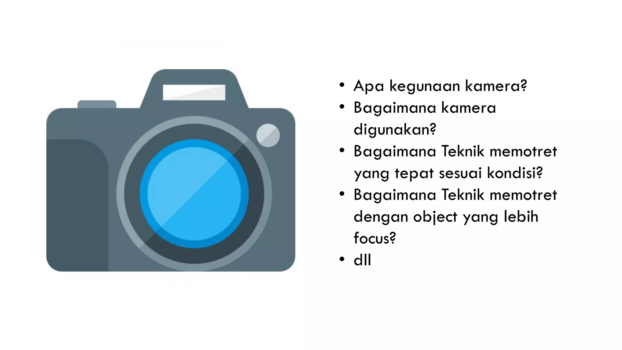 • Apa kegunaan kamera?
• Bagaimana kamera
digunakan?
• Bagaimana Teknik memotret
yang tepat sesuai kondisi?
• Bagaimana Teknik memotret
dengan object yang lebih
focus?
• dll
 
