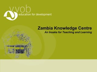 Zambia Knowledge CentreAn Insaka for Teaching and Learning 