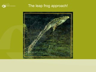 The leap frog approach!