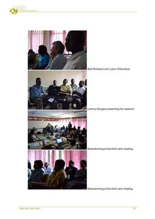 Bart Rombout and Lyson Chikunduzi




                          Lemmy Kangwa presenting his research




                          Brainstorming at the think tank meeting




                          Brainstorming at the think tank meeting




Teach and Learn from...                                             6/7
 