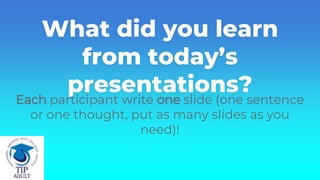 What did you learn
from today’s
presentations?
Each participant write one slide (one sentence
or one thought, put as many slides as you
need)!
 
