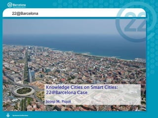 22@Barcelona KnowledgeCities on SmartCities: 22@Barcelona Case Josep M. Piqué 