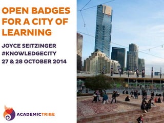 OPEN BADGES 
FOR A CITY OF 
LEARNING 
JOYCE SEITZINGER 
#KNOWLEDGECITY 
27 & 28 OCTOBER 2014 
 