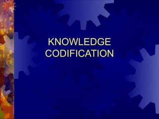 KNOWLEDGE
CODIFICATION
 