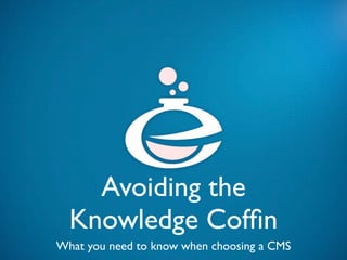 Avoiding the
  Knowledge Cofﬁn
What you need to know when choosing a CMS
 