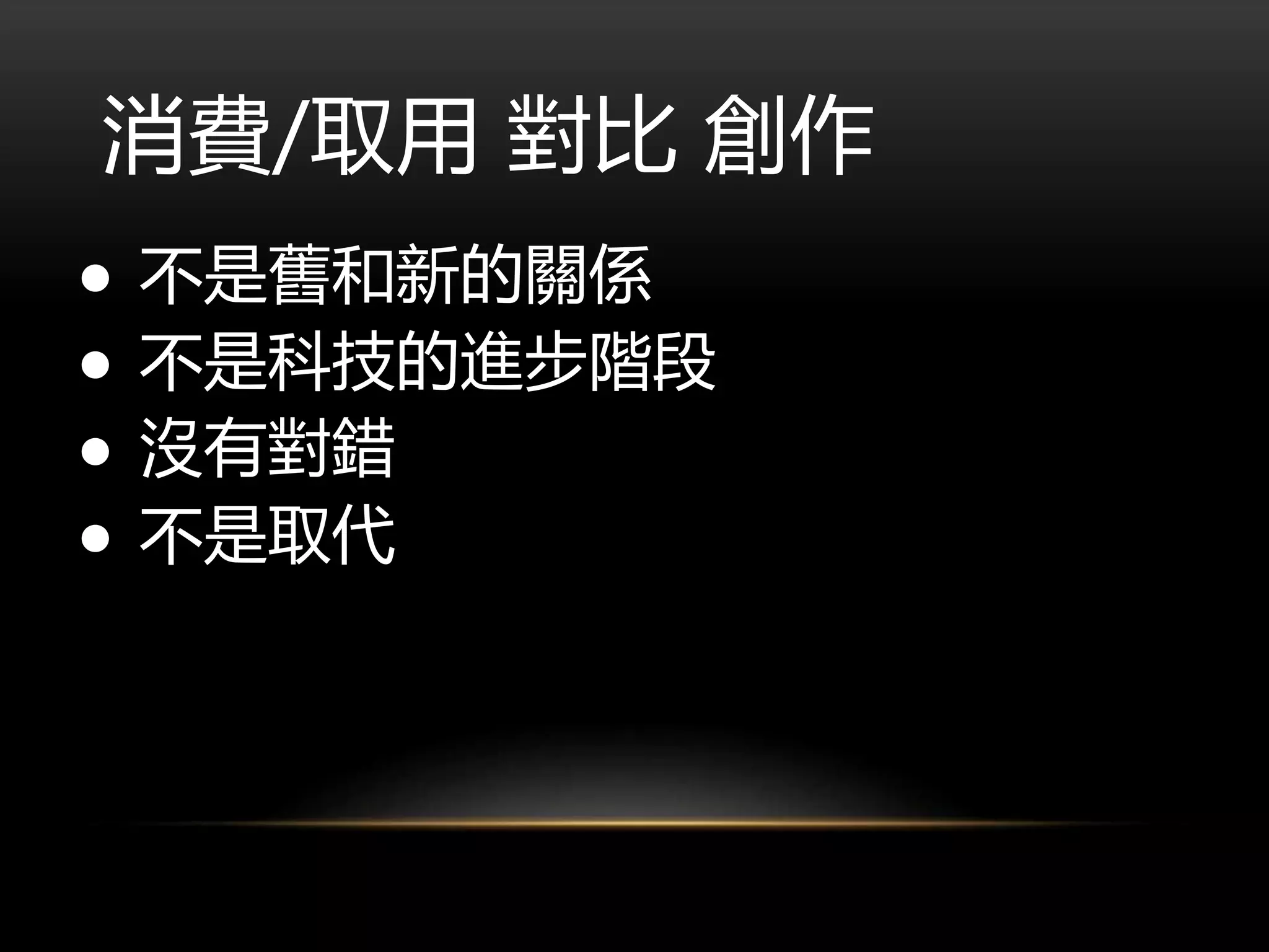 消費/取用 對比 創作
● 不是舊和新的關係
● 不是科技的進步階段
● 沒有對錯
● 不是取代
 