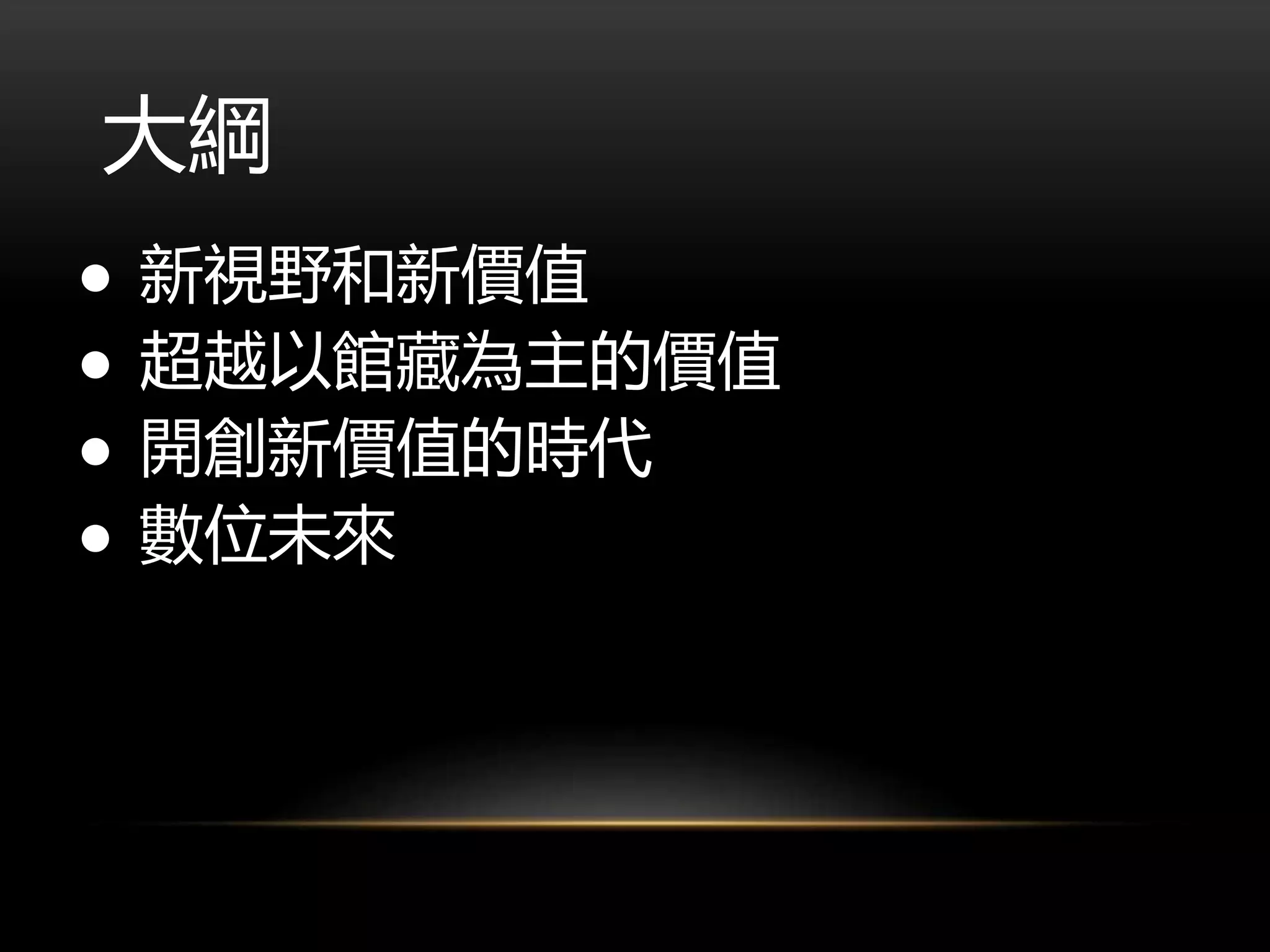 大綱
● 新視野和新價值
● 超越以館藏為主的價值
● 開創新價值的時代
● 數位未來
 