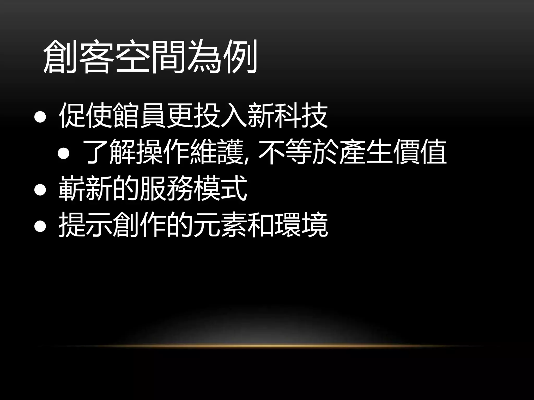 創客空間為例
● 促使館員更投入新科技
● 了解操作維護, 不等於產生價值
● 嶄新的服務模式
● 提示創作的元素和環境
 