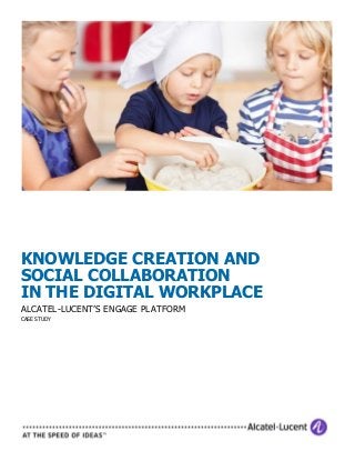 KNOWLEDGE CREATION AND
SOCIAL COLLABORATION
IN THE DIGITAL WORKPLACE
ALCATEL-LUCENT’S ENGAGE PLATFORM
CASE STUDY

 