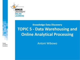Knowledge Data Discovery
TOPIC 5 - Data Warehousing and
Online Analytical Processing
Antoni Wibowo
 