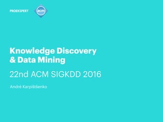 Knowledge Discovery
& Data Mining
22nd ACM SIGKDD 2016
André Karpištšenko
 