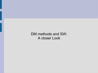 DM methods and SW:
A closer Look
 