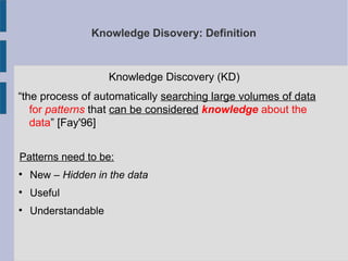 Knowledge Disovery: Definition
Knowledge Discovery (KD)
“the process of automatically searching large volumes of data
for ...