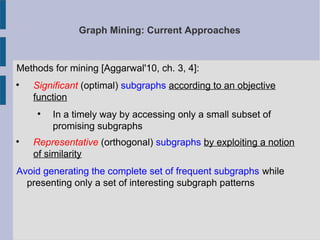 Graph Mining: Current Approaches
Methods for mining [Aggarwal'10, ch. 3, 4]:

Significant (optimal) subgraphs according t...