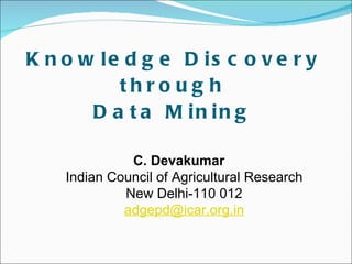 Knowledge Discovery through Data Mining C. Devakumar Indian Council of Agricultural Research New Delhi-110 012 [email_address] 