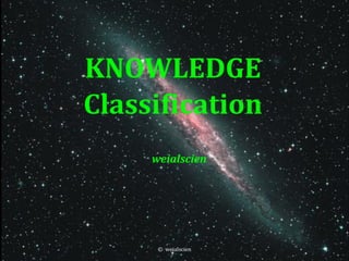 KNOWLEDGE
Classification
     weialscien




      © weialscien   1
 