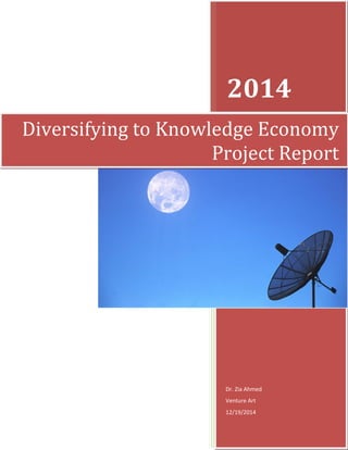 2014
Dr. Zia Ahmed
Venture Art
12/19/2014
Diversifying to Knowledge Economy
Project Report
 