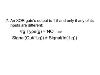 7. An XOR gate’s output is 1 if and only if any of its
  inputs are different:
      ∀g Type(g) = NOT ⇒
   Signal(Out(1,g)) ≠ Signal(In(1,g))
 