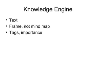 Knowledge Engine
• Text
• Frame, not mind map
• Tags, importance
 
