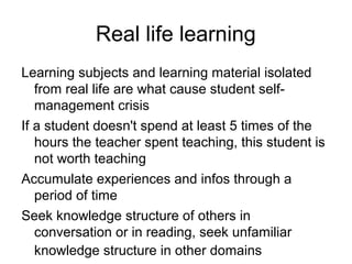 Real life learning
Learning subjects and learning material isolated
   from real life are what cause student self-
   mana...