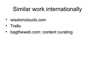 Similar work internationally

    wisdomclouds.com

    Trello

    bagtheweb.com: content curating
 