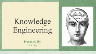 Knowledge
Engineering
   Presented By
     Dheeraj
 