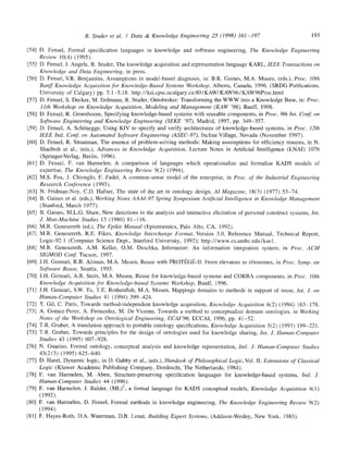 R. Studer et al. / Data & Knowledge Engineering 25 (1998) 161-197 193
[54] D. Fensel, Formal specification languages in knowledge and software engineering, The Knowledge Engineering
Review 10(4) (1995).
[55] D. Fensel, J. Angele, R. Studer, The knowledge acquisition and representation language KARL, IEEE Transactions on
Knowledge and Data Engineering, in press.
[56] D. Fensel, V.R. Benjamins, Assumptions in model-based diagnosis, in: B.R. Gaines, M.A. Musen, (eds.), Proc. lOth
Banff Knowledge Acquisition for Knowledge-Based Systems Workshop, Alberta, Canada, 1996. (SRDG Publications,
University of Calgary) pp. 5.1-5.18. http://ksi.cpsc.ucalgary.ca:80/KAW/KAW96/KAW96Proc.html
[57] D. Fensel, S. Decker, M. Erdmann, R. Studer, Ontobroker: Transforming the WWW into a Knowledge Base, in: Proc.
l lth Workshop on Knowledge Acquisition, Modeling and Management (KAW '98), Banff, 1998.
[58] D. Fensel, R. Groenboom, Specifying knowledge-based systems with reusable components, in Proc. 9th Int. Conf. on
Software Engineering and Knowledge Engineering (SEKE '97), Madrid, 1997, pp. 349-357.
[59] D. Fensel, A. Sch6negge, Using KIV to specify and verify architectures of knowledge-based systems, in Proc. 12th
IEEE Intl. Conf. on Automated Software Engineering (ASEC-97), Incline Village, Nevada (November 1997).
[60] D. Fensel, R. Straatman, The essence of problem-solving methods: Making assumptions for efficiency reasons, in N.
Shadbolt et al., (eds.), Advances in Knowledge Acquisition, Lecture Notes in Artificial Intelligence (LNAI) 1076
(Springer-Verlag, Berlin, 1996).
[61] D. Fensel, F. van Harmelen, A comparison of languages which operationalize and formalize KADS models of
expertise, The Knowledge Engineering Review 9(2) (1994).
[62] M.S. Fox, J. Chionglo, F. Fadel, A common-sense model of the enterprise, in Proc. of the Industrial Engineering
Research Conference (1993).
[63] N. Fridman-Noy, C.D. Hafner, The state of the art in ontology design, AI Magazine, 18(3) (1977) 53-74.
[64] B. Gaines et al. (eds.), Working Notes AAAI-97 Spring Symposium Artificial Intelligence in Knowledge Management
(Stanford, March 1977).
[65] B. Gaines, M.L.G. Shaw, New directions in the analysis and interactive elicitation of personal construct systems, lnt.
J. Man-Machine Studies 13 (1980) 81-116.
[66] M.R. Genesereth (ed.), The Epikit Manual (Epistmemics, Palo Alto, CA, 1992).
[67] M.R. Genesereth, R.E. Fikes, Knowledge Interchange Format, Version 3.0, Reference Manual, Technical Report,
Logic-92-1 (Computer Science Dept., Stanford University, 1992); http://www.cs.umbc.edu/kse/.
[68] M.R. Genesereth, A.M. Keller, O.M. Duschka, Infomaster: An information integration system, in Proc. ACM
SIGMOD Conf. Tucson, 1997.
[69] J.H. Gennari, R.B. Altman, M.A. Musen, Reuse with PROTI~Gt~-II: From elevators to ribosomes, in Proc. Symp. on
Software Reuse, Seattle, 1995.
[70] J.H. Gennari, A.R. Stein, M.A. Musen, Reuse for knowledge-based systems and CORBA components, in Proc. lOth
Knowledge Acquisition for Knowledge-based Systems Workshop, Banff, 1996.
[71] J.H. Gennari, S.W. Tu, T.E. Rothenfluh, M.A. Musen, Mappings domains to methods in support of reuse, Int. J. on
Human-Computer Studies 41 (1994) 399-424.
[72] Y. Gil, C. Paris, Towards method-independent knowledge acquisition, Knowledge Acquisition 6(2) (1994) 163-178.
[73] A. Gomez-Perez, A. Fernandez, M. De Vicente, Towards a method to conceptualize domain ontologies, in Working
Notes of the Workshop on Ontological Engineering, ECAI'96, ECCAI, 1996, pp. 41-52.
[74] T.R. Gruber, A translation approach to portable ontology specifications, Knowledge Acquisition 5(2) (1993) 199-221.
[75] T.R. Gruber, Towards principles for the design of ontologies used for knowledge sharing, Int. J. Human-Computer
Studies 43 (1995) 907-928.
[76] N. Guarino, Formal ontology, conceptual analysis and knowledge representation, Intl. J. Human-Computer Studies
43(2/3) (1995) 625-640.
[77] D. Harel, Dynamic logic, in D. Gabby et al., (eds.), Handook of Philosophical Logic, Vol. II, Extensions of Classical
Logic (Kluwer Academic Publishing Company, Dordrecht, The Netherlands, 1984).
[78] F. van Harmelen, M. Aben, Structure-preserving specification languages for knowledge-based systems, Irttl. J.
Human-Computer Studies 44 (1996).
[79] F. van Harmelen, J. Balder, (ML)2, a formal language for KADS conceptual models, Knowledge Acquisition 4(1)
(1992).
[80] F. van Harmelen, D. Fensel, Formal methods in knowledge engineering, The Knowledge Engineering Review 9(2)
(1994).
[81] F. Hayes-Rotb, D.A. Waterman, D.B. Lenat, Building Expert Systems, (Addison~Wesley, New York, 1983).
 
