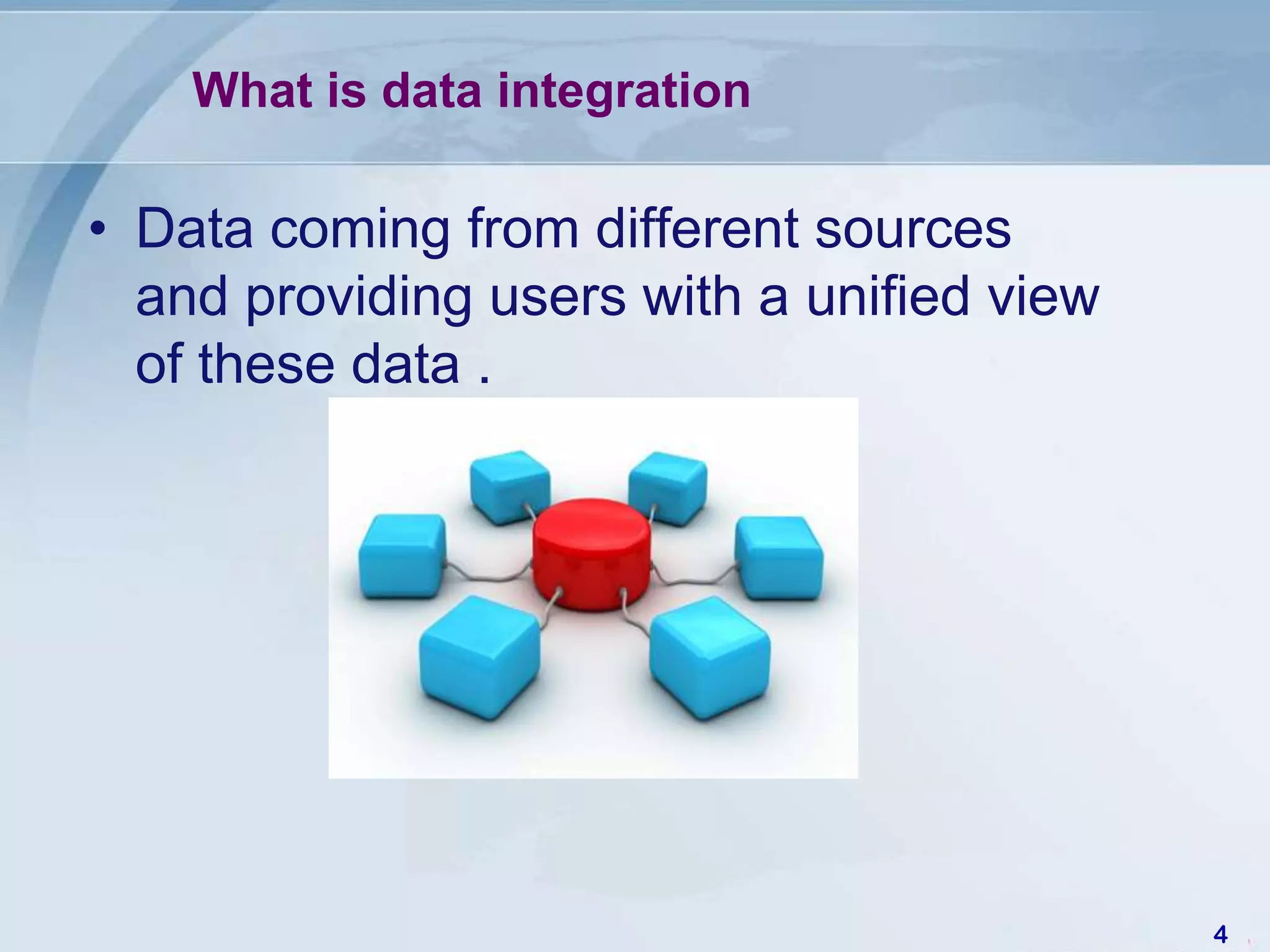 What is data integration

• Data coming from different sources
  and providing users with a unified view
  of these data .




                                            4
 