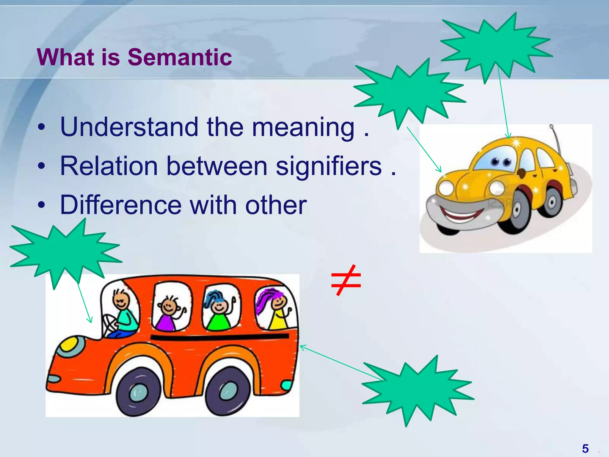What is Semantic

• Understand the meaning .
• Relation between signifiers .
• Difference with other

                         ≠

                                  5
 