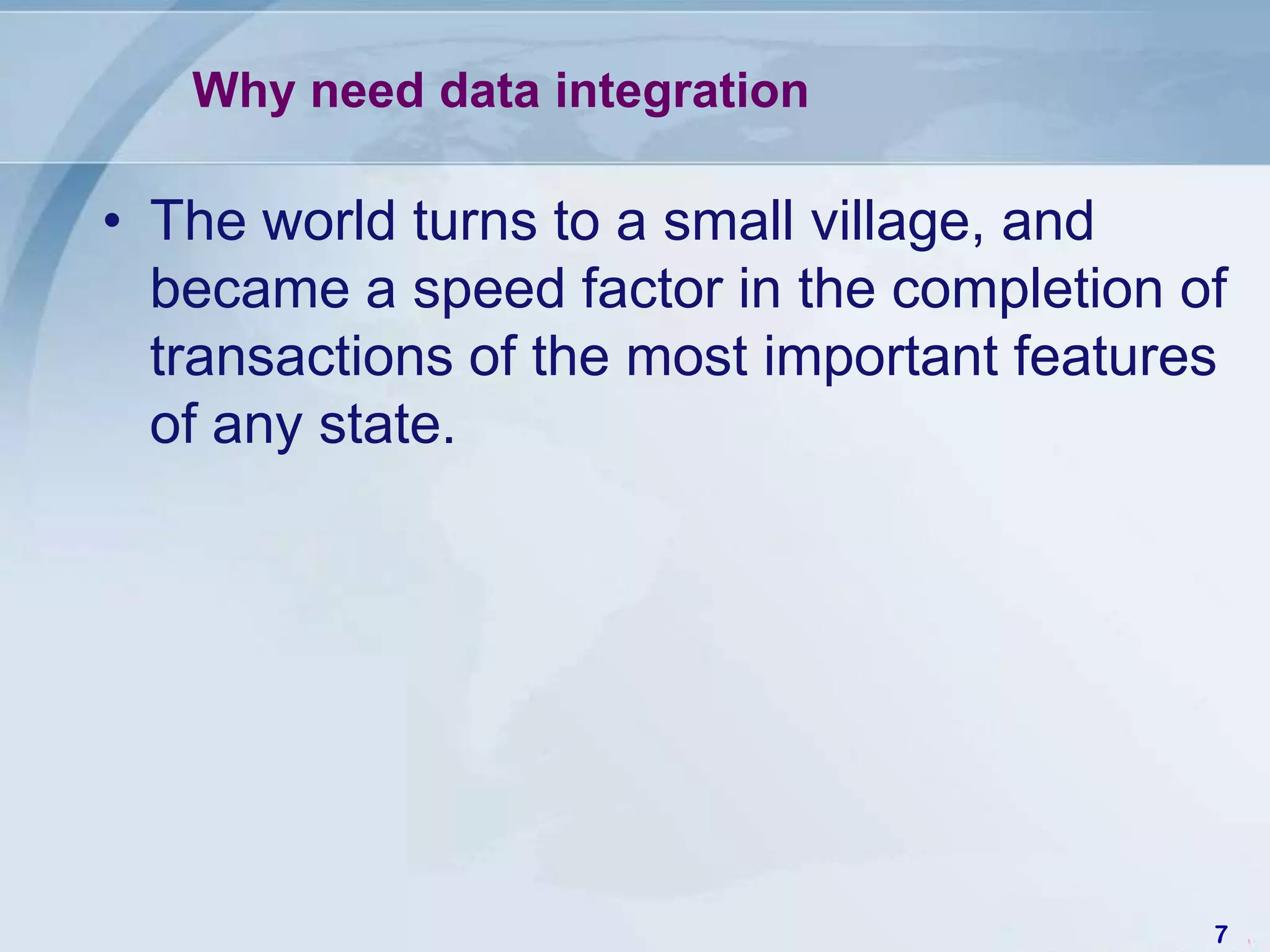 Why need data integration

• The world turns to a small village, and
  became a speed factor in the completion of
  transactions of the most important features
  of any state.




                                            7
 