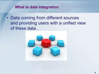 What is data integration

• Data coming from different sources
  and providing users with a unified view
  of these data .




                                            4
 