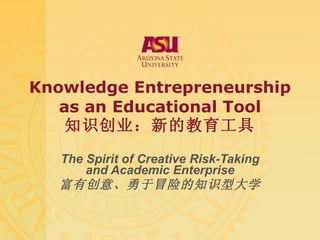 Knowledge E ntrepreneurship as an Educational Tool 知识创业：新的教育工具 The Spirit of Creative Risk-Taking and Academic Enterprise 富有创意、勇于冒险的知识型大学 