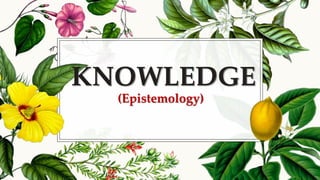 KNOWLEDGE
(Epistemology)
 