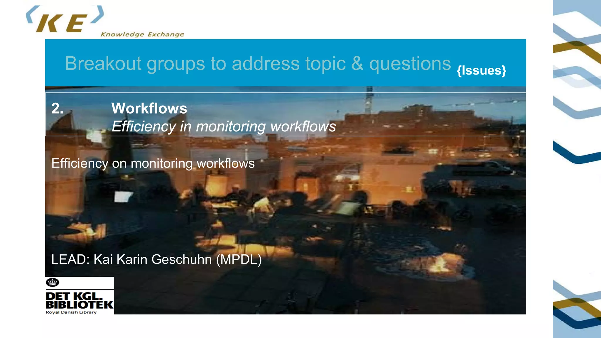 Breakout groups to address topic & questions {Issues}
2. Workflows
Efficiency in monitoring workflows
Efficiency on monitoring workflows
LEAD: Kai Karin Geschuhn (MPDL)
 