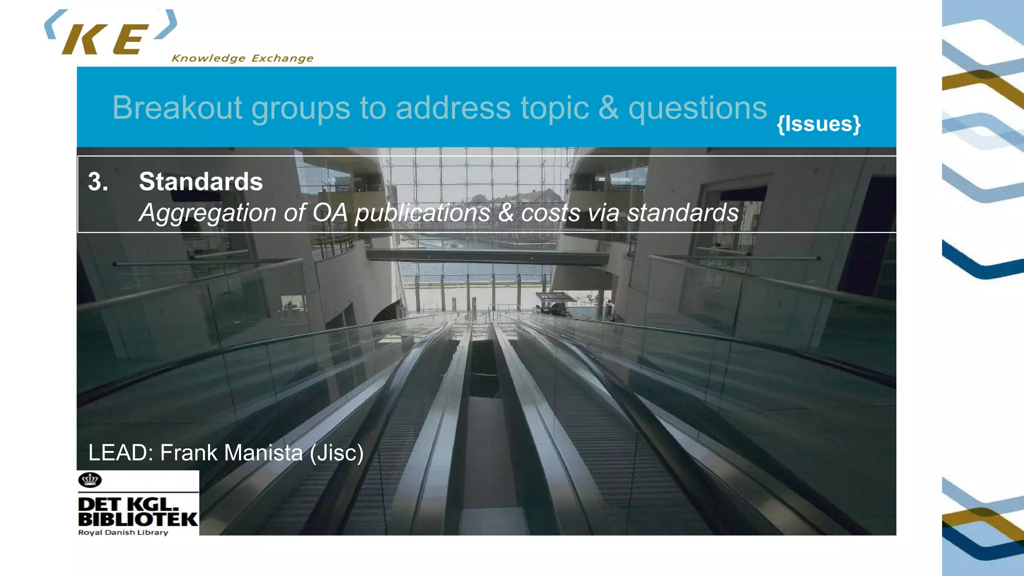 Breakout groups to address topic & questions {Issues}
3. Standards
Aggregation of OA publications & costs via standards
LEAD: Frank Manista (Jisc)
 