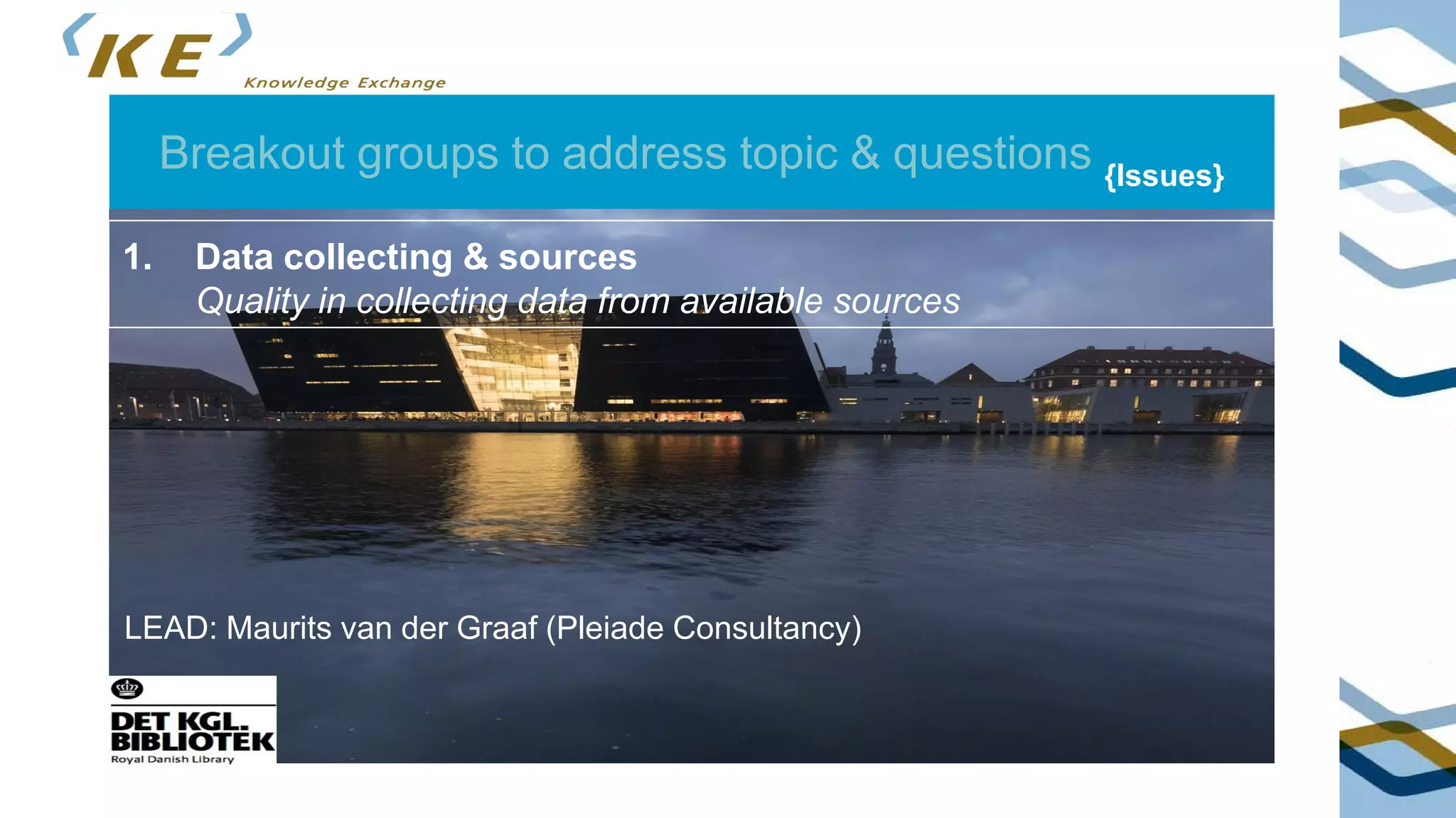 Breakout groups to address topic & questions {Issues}
1. Data collecting & sources
Quality in collecting data from available sources
LEAD: Maurits van der Graaf (Pleiade Consultancy)
 