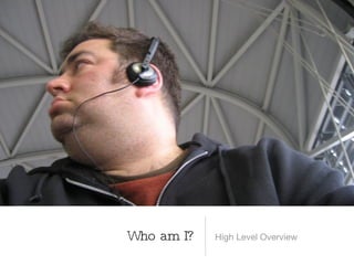Who am I?   High Level Overview
 