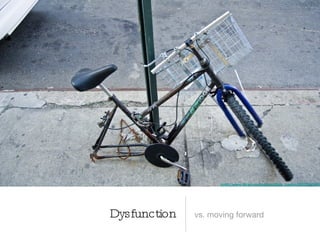 http://www.ﬂickr.com/photos/felix_castor/3557364186/




Dysfunction   vs. moving forward
 
