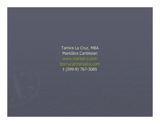 Tamira La Cruz, MBA
  MarkStra Caribbean
  www.markstra.com
tlacruz@markstra.com
  t (599-9) 767-3085
 