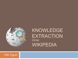 KNOWLEDGE
EXTRACTION
FROM
WIKIPEDIA
Ofer Egozi
 