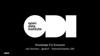 Knowledge For Everyone 
Jeni Tennison – @JeniT – Technical Director, ODI 
 