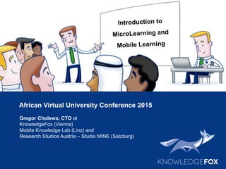 African Virtual University Conference 2015
Gregor Cholewa, CTO at
KnowledgeFox (Vienna)
Mobile Knowledge Lab (Linz) and
Research Studios Austria – Studio MINE (Salzburg)
 
