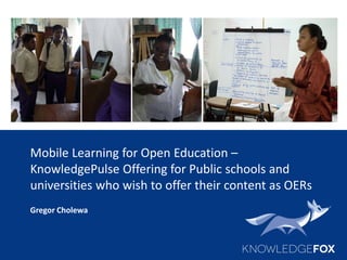 Mobile Learning for Open Education –
KnowledgePulse Offering for Public schools and
universities who wish to offer their c...