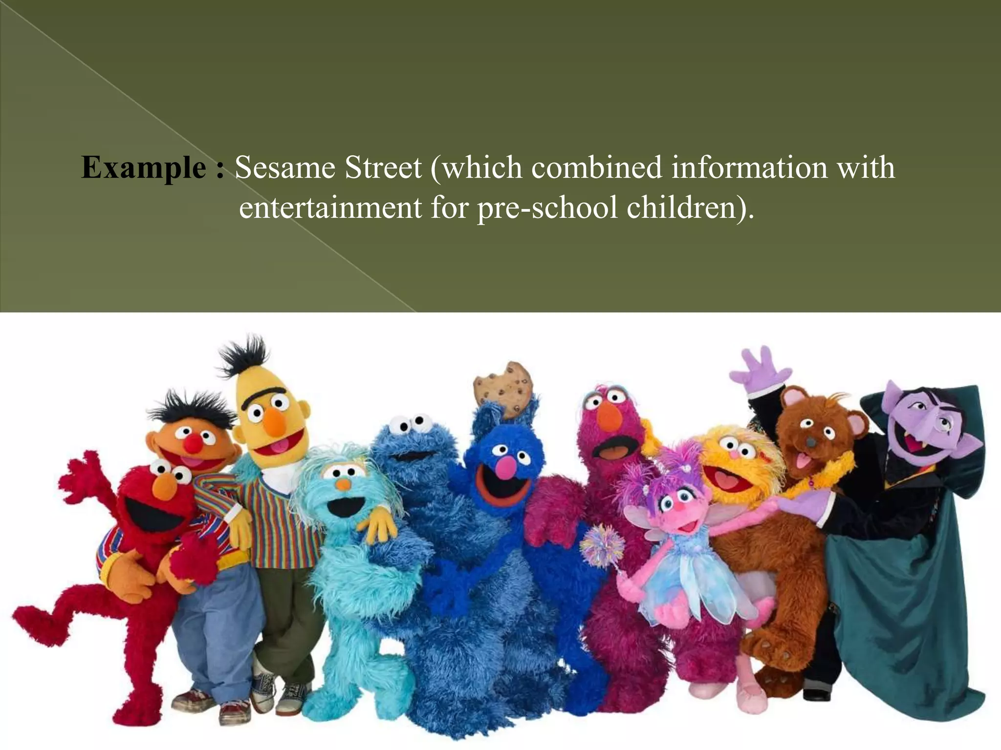 Example : Sesame Street (which combined information with
entertainment for pre-school children).

 