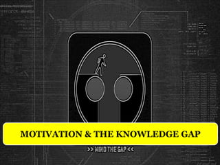 MOTIVATION & THE KNOWLEDGE GAP
 