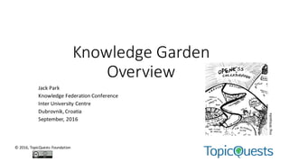 Knowledge	Garden	
Overview
Jack	Park
Knowledge	Federation	Conference
Inter	University	Centre
Dubrovnik,	Croatia
September,	2016
©	2016,	TopicQuests Foundation
Img:	Wikipedia
 