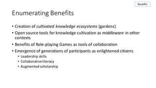 Enumerating	Benefits
• Creation	of	cultivated	knowledge	ecosystems	(gardens)
• Open	source	tools	for	knowledge	cultivation...