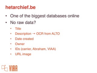 hetarchief.be
• One of the biggest databases online
• No raw data?
• Title
• Description → OCR from ALTO
• Date created
• ...